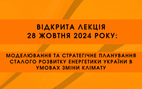 Відкрита лекція 28 жовтня: «Моделювання та стратегічне планування сталого розвитку енергетики України в умовах зміни клімату»